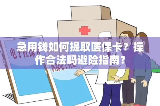 急用钱如何提取医保卡？操作合法吗避险指南？